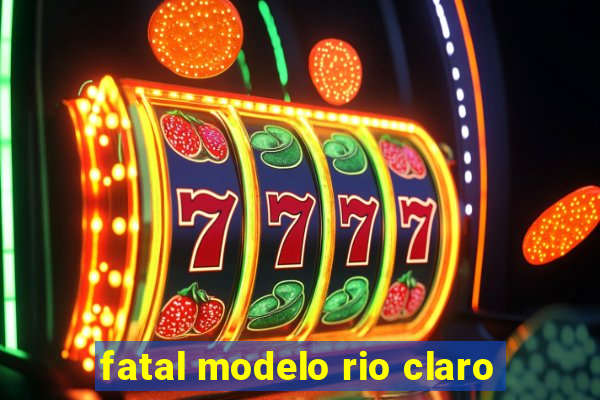 fatal modelo rio claro